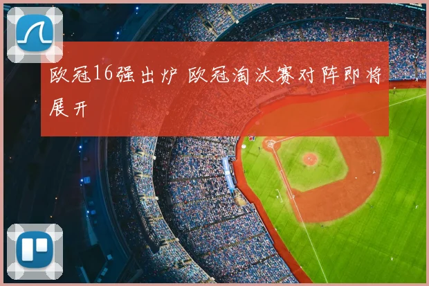 欧冠16强出炉 欧冠淘汰赛对阵即将展开