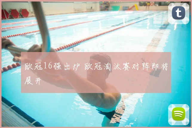 欧冠16强出炉 欧冠淘汰赛对阵即将展开