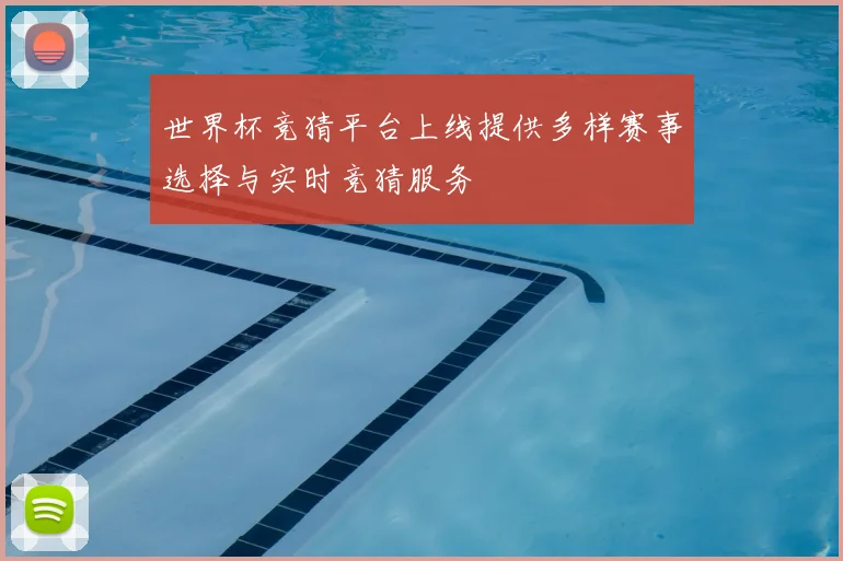 世界杯竞猜平台上线提供多样赛事选择与实时竞猜服务