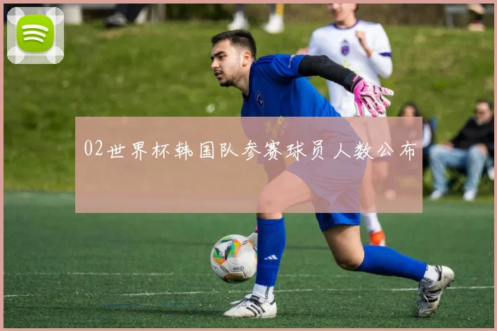 02世界杯韩国队参赛球员人数公布