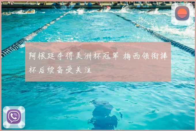 阿根廷夺得美洲杯冠军 梅西领衔捧杯后续备受关注