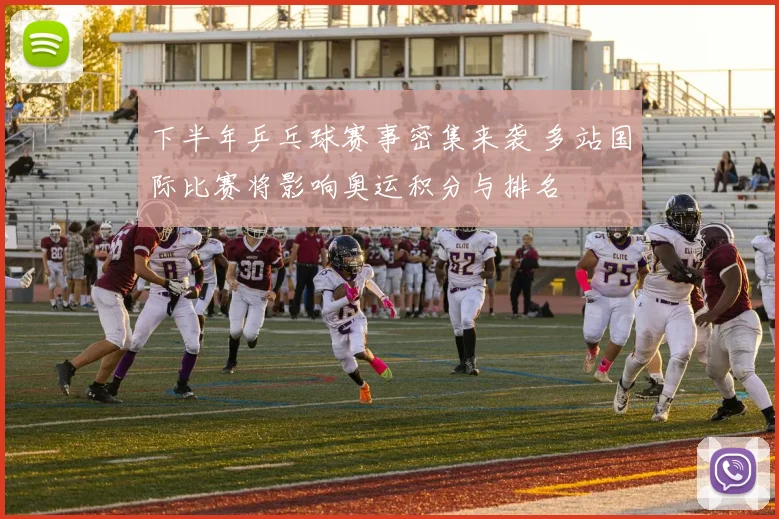 下半年乒乓球赛事密集来袭 多站国际比赛将影响奥运积分与排名