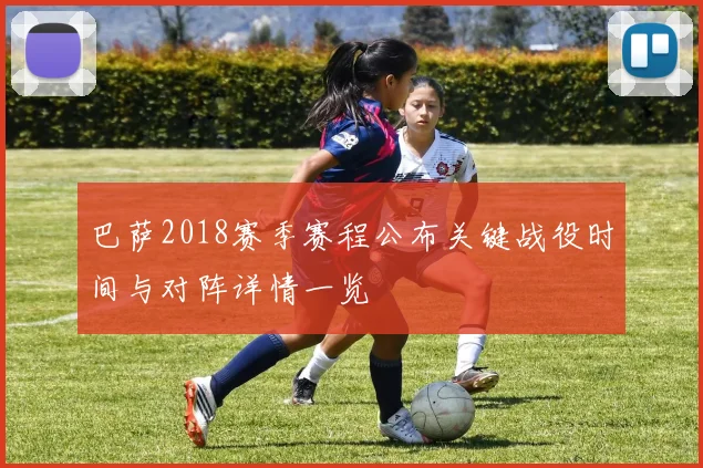 巴萨2018赛季赛程公布关键战役时间与对阵详情一览