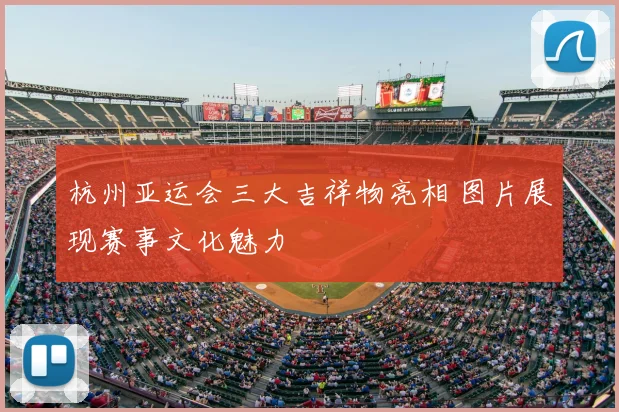 杭州亚运会三大吉祥物亮相 图片展现赛事文化魅力