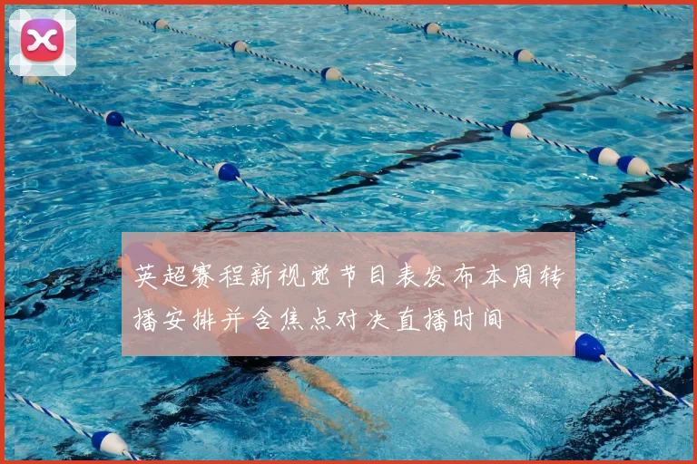 英超赛程新视觉节目表发布本周转播安排并含焦点对决直播时间