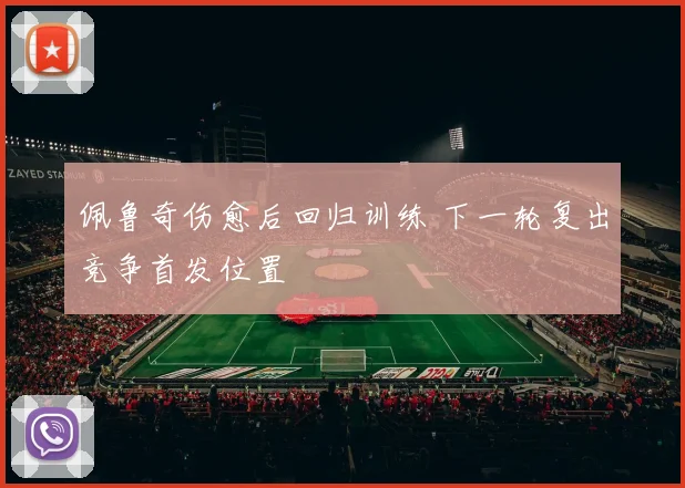 佩鲁奇伤愈后回归训练 下一轮复出竞争首发位置