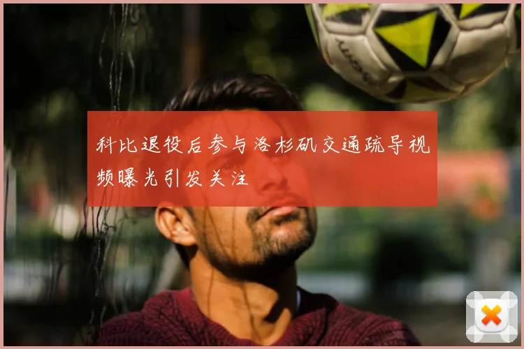 科比退役后参与洛杉矶交通疏导视频曝光引发关注