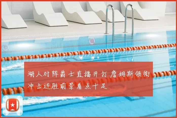 湖人对阵爵士直播开打 詹姆斯领衔冲击连胜前景看点十足