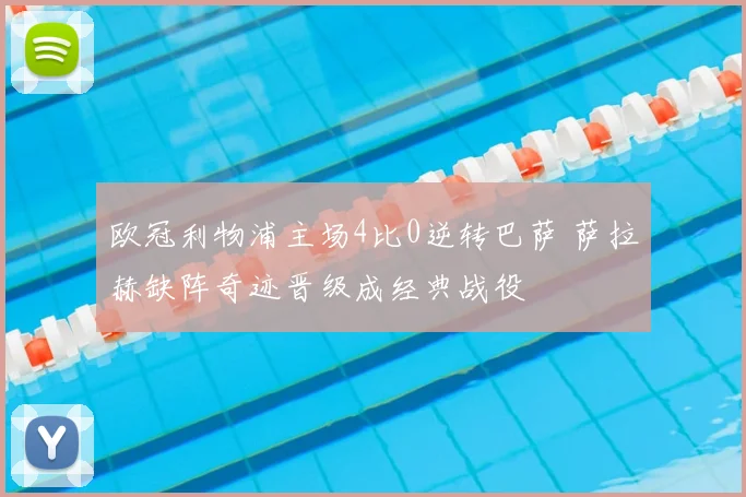 欧冠利物浦主场4比0逆转巴萨 萨拉赫缺阵奇迹晋级成经典战役