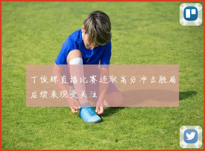 丁俊辉直播比赛连取高分冲击胜局后续表现受关注