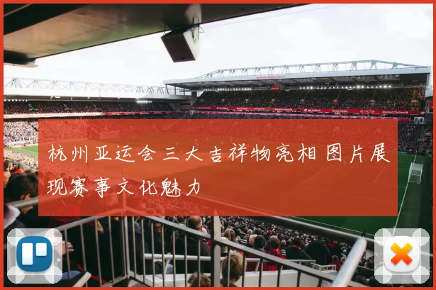 杭州亚运会三大吉祥物亮相 图片展现赛事文化魅力