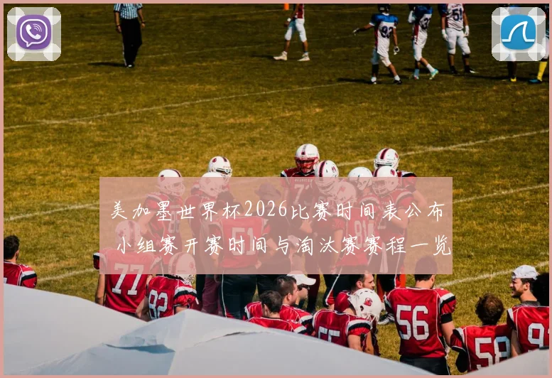 美加墨世界杯2026比赛时间表公布 小组赛开赛时间与淘汰赛赛程一览