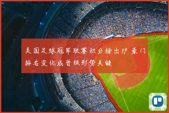 美国足球冠军联赛积分榜出炉 豪门排名变化成晋级形势关键