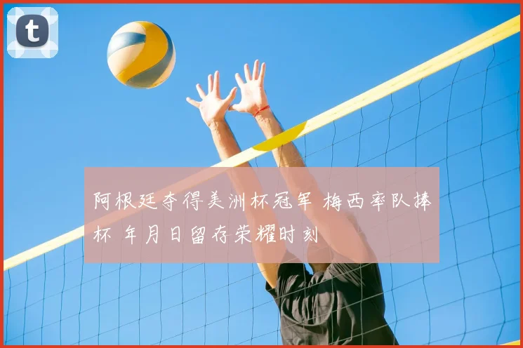 阿根廷夺得美洲杯冠军 梅西率队捧杯 年月日留存荣耀时刻