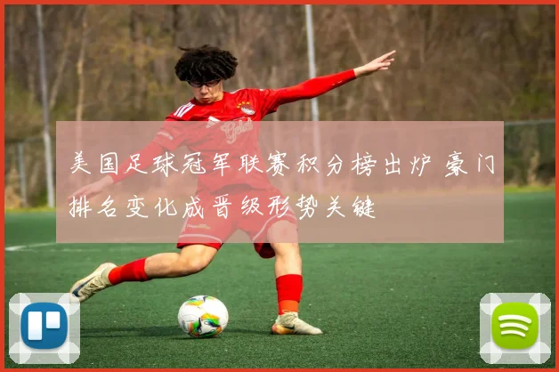 美国足球冠军联赛积分榜出炉 豪门排名变化成晋级形势关键
