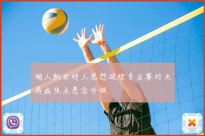 湖人凯尔特人恩怨延续季后赛对决再成焦点悬念升级