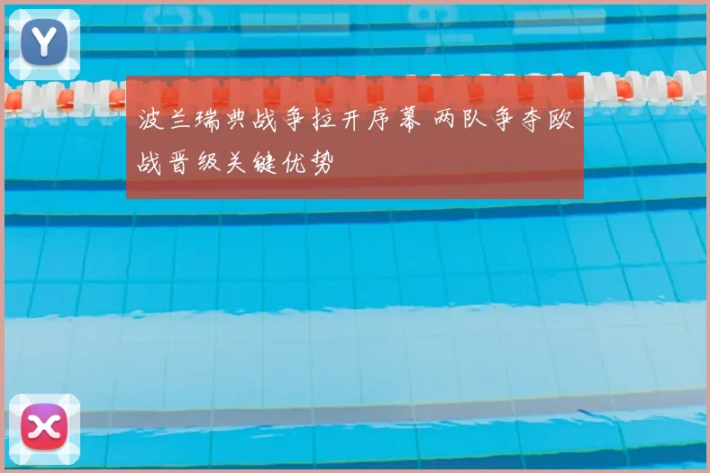 波兰瑞典战争拉开序幕 两队争夺欧战晋级关键优势
