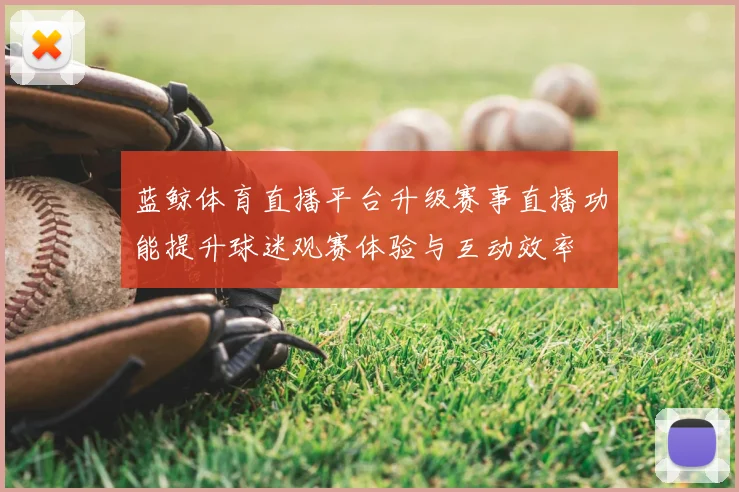 蓝鲸体育直播平台升级赛事直播功能提升球迷观赛体验与互动效率