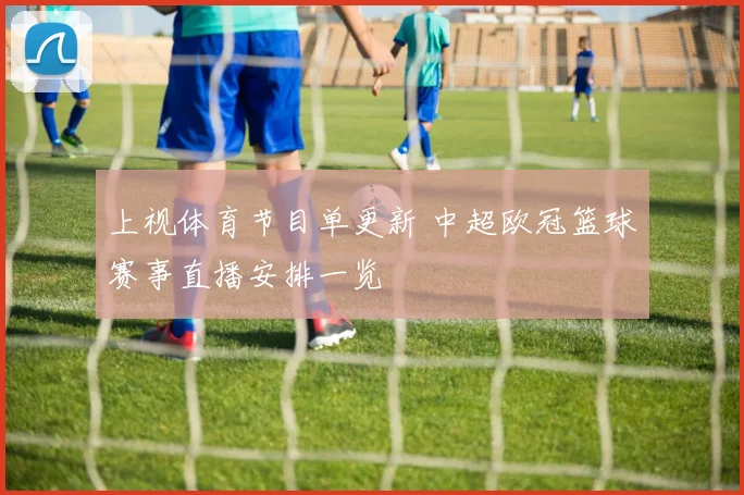 上视体育节目单更新 中超欧冠篮球赛事直播安排一览