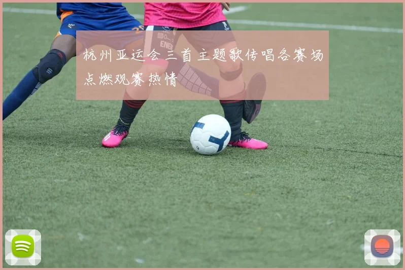 杭州亚运会三首主题歌传唱各赛场点燃观赛热情