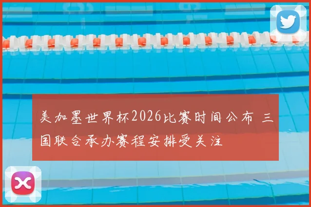 美加墨世界杯2026比赛时间公布 三国联合承办赛程安排受关注