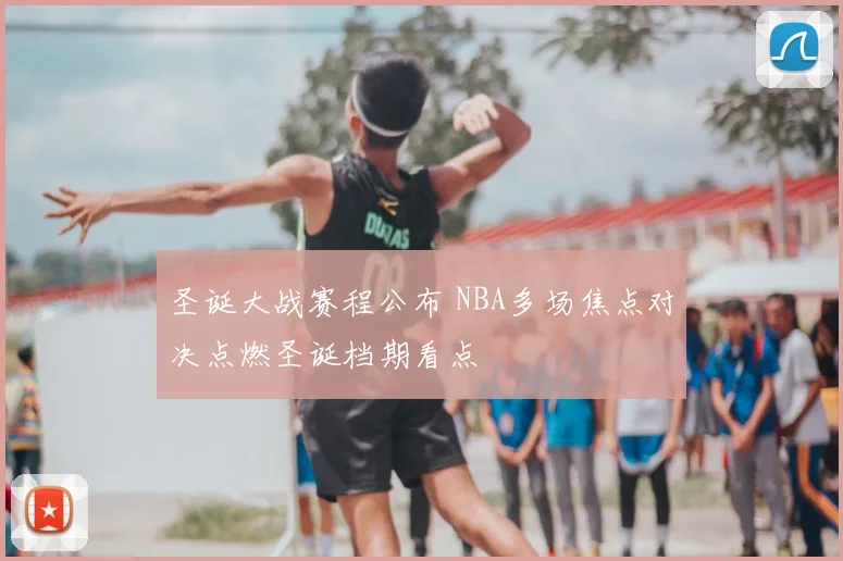 圣诞大战赛程公布 NBA多场焦点对决点燃圣诞档期看点