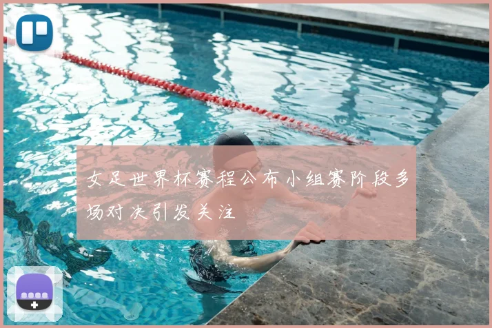女足世界杯赛程公布小组赛阶段多场对决引发关注