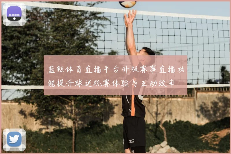 蓝鲸体育直播平台升级赛事直播功能提升球迷观赛体验与互动效率