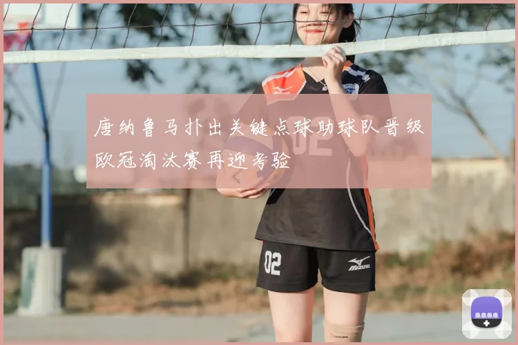唐纳鲁马扑出关键点球助球队晋级欧冠淘汰赛再迎考验