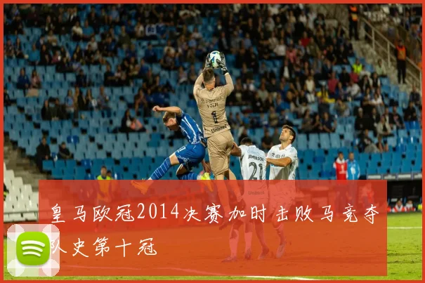 皇马欧冠2014决赛加时击败马竞夺队史第十冠
