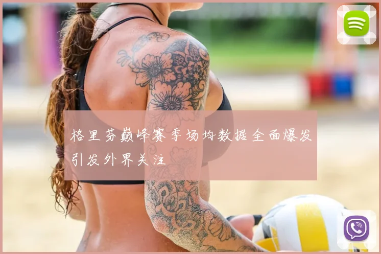 格里芬巅峰赛季场均数据全面爆发引发外界关注