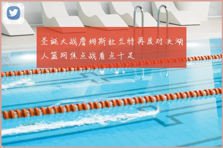 圣诞大战詹姆斯杜兰特再度对决湖人篮网焦点战看点十足
